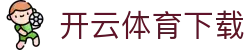 开云·体育（中国）官网首页 - App下载通道